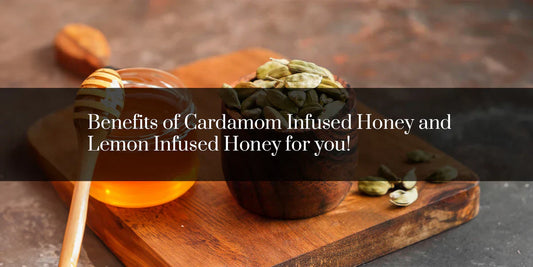 Benefits of Cardamom Infused Honey and Lemon Infused Honey For You!