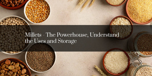 Millets - The Powerhouse, Understand the Uses and Storage