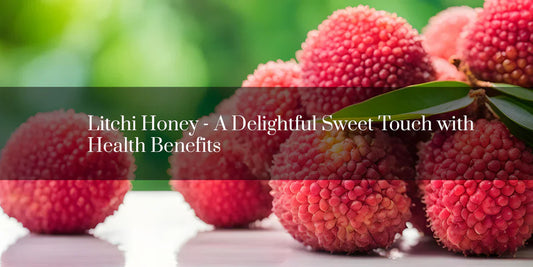 Litchi Honey - A Delightful Sweet Touch with Combination Rich Nutritional Value